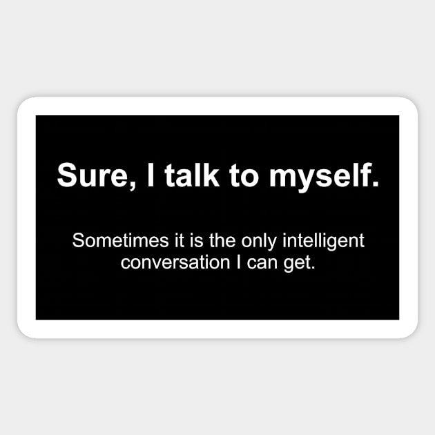 Sure, I talk to myself.  Sometimes it is the only intelligent  conversation I can get. Sticker by Norwood Designs